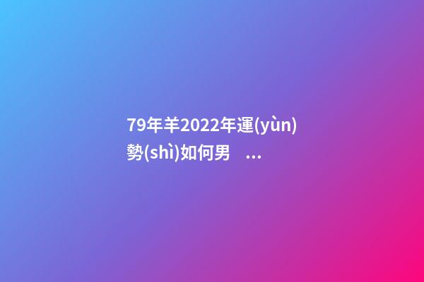 79年羊2022年運(yùn)勢(shì)如何男，1979年男羊人2022年運(yùn)勢(shì)運(yùn)程 1979年屬羊人2022年運(yùn)勢(shì)男性 1979年屬羊男2022年運(yùn)勢(shì)大全-第1張-觀點(diǎn)-玄機(jī)派